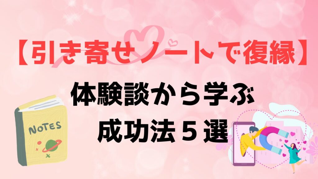 引き寄せノート復縁体験談から学ぶ成功法5選