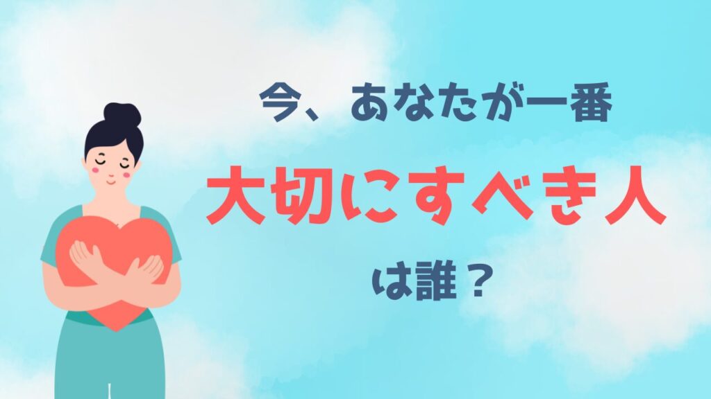 今、あなたが一番大切にすべき人は誰?