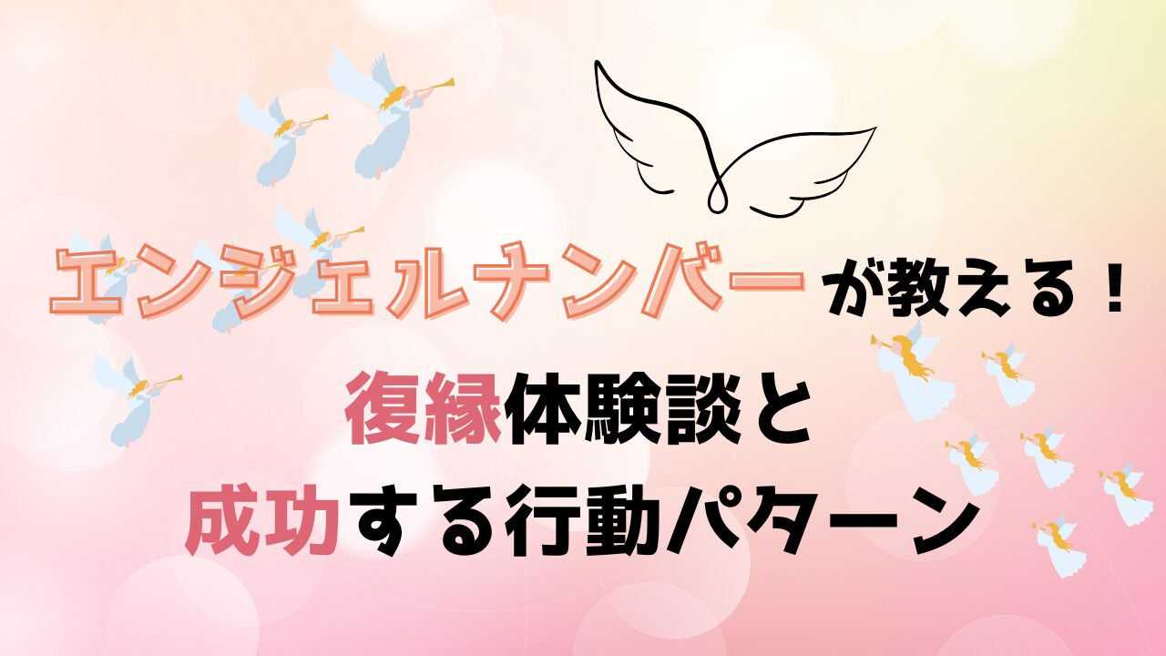 エンジェルナンバーが教える！復縁体験談と成功する行動パターン