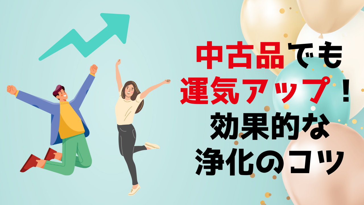 中古品でも運気アップできる！効果的な浄化のコツ