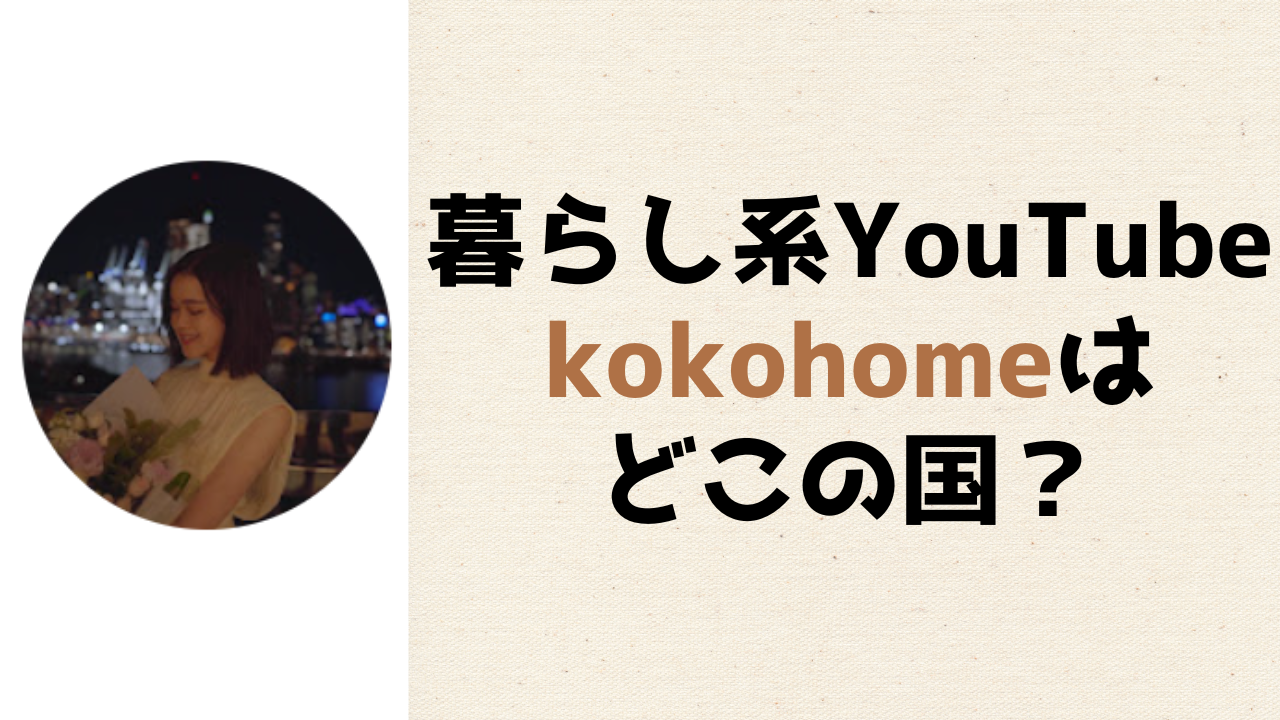 YouTuber「kokohome」はどこの国？日本人ではない？