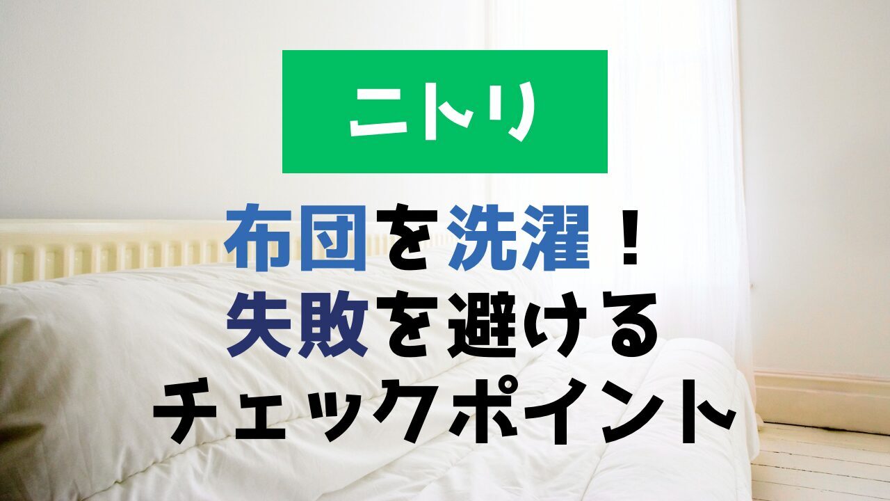 ニトリの布団を洗濯！失敗を避けるチェックポイントニトリの布団を洗濯！失敗を避けるチェックポイント